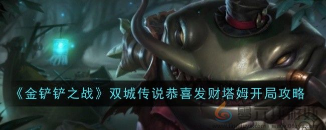 《金铲铲之战》双城传说恭喜发财塔姆开局攻略(图1)